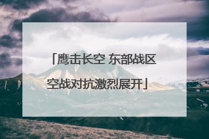鹰击长空 东部战区空战对抗激烈展开