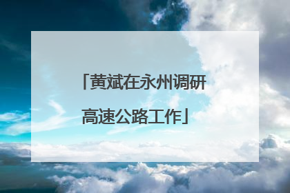 黄斌在永州调研高速公路工作