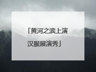 黄河之滨上演汉服展演秀