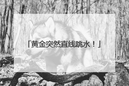 黄金突然直线跳水！