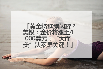 黄金将继续闪耀？美银：金价将涨至4000美元，“大而美”法案是关键！