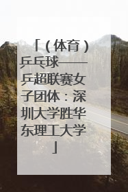 （体育）乒乓球——乒超联赛女子团体：深圳大学胜华东理工大学