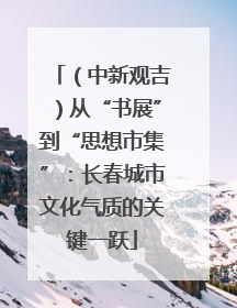 （中新观吉）从“书展”到“思想市集”：长春城市文化气质的关键一跃