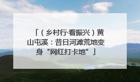 （乡村行·看振兴）黄山屯溪：昔日河滩荒地变身“网红打卡地”