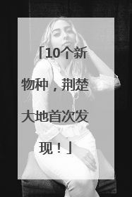 10个新物种，荆楚大地首次发现！