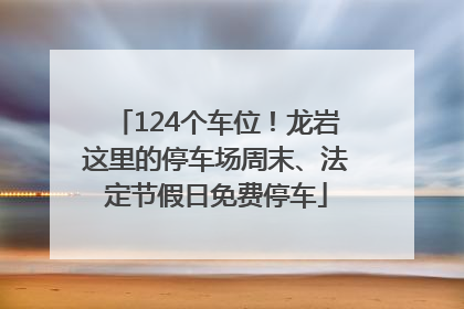124个车位！龙岩这里的停车场周末、法定节假日免费停车