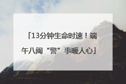13分钟生命时速！端午八闽“警”事暖人心
