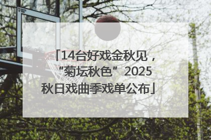 14台好戏金秋见，“菊坛秋色”2025秋日戏曲季戏单公布