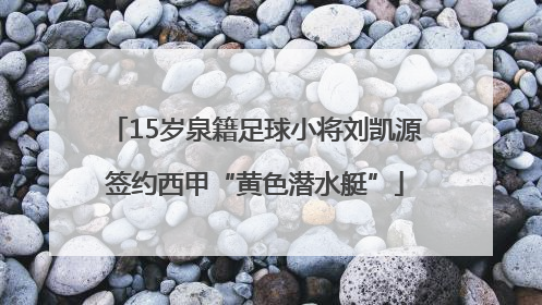 15岁泉籍足球小将刘凯源签约西甲“黄色潜水艇”