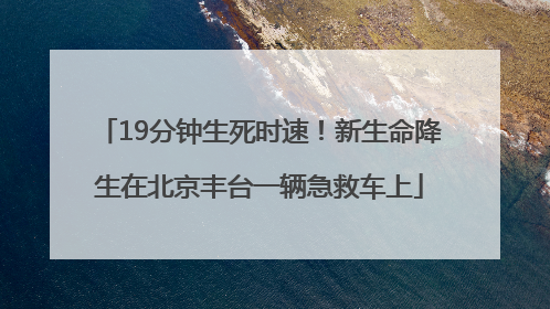 19分钟生死时速！新生命降生在北京丰台一辆急救车上