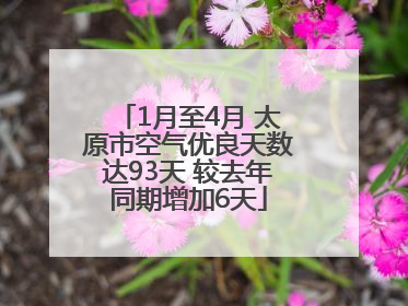 1月至4月 太原市空气优良天数达93天 较去年同期增加6天