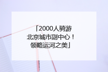 2000人骑游北京城市副中心！领略运河之美