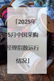 2025年5月中国采购经理指数运行情况