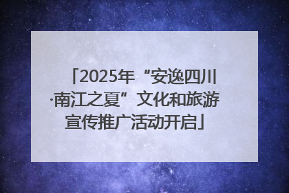 2025年“安逸四川·南江之夏”文化和旅游宣传推广活动开启