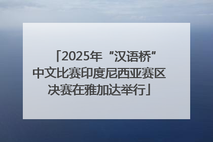 2025年“汉语桥”中文比赛印度尼西亚赛区决赛在雅加达举行