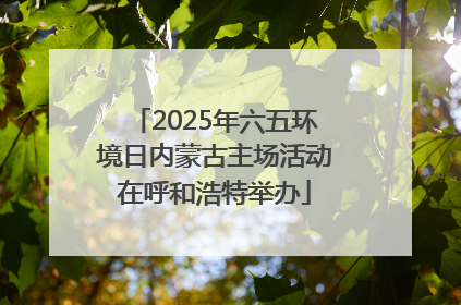 2025年六五环境日内蒙古主场活动在呼和浩特举办