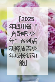2025年四川省“奔跑吧·少年”系列活动释放青少年成长新动能
