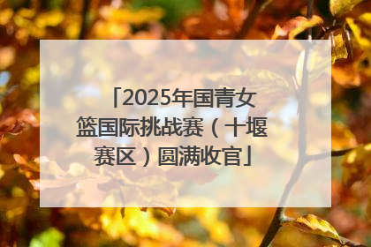 2025年国青女篮国际挑战赛（十堰赛区）圆满收官