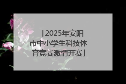 2025年安阳市中小学生科技体育竞赛激情开赛