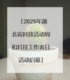 2025年湖北省科技活动周和科技工作者日活动启幕