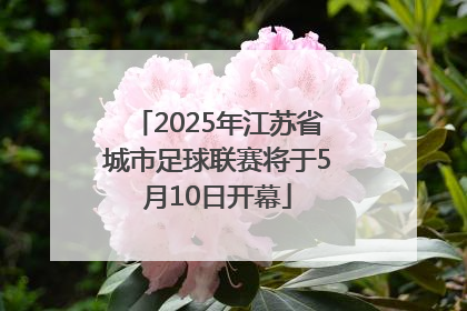 2025年江苏省城市足球联赛将于5月10日开幕