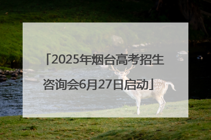 2025年烟台高考招生咨询会6月27日启动