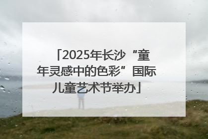 2025年长沙“童年灵感中的色彩”国际儿童艺术节举办