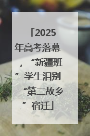 2025年高考落幕，“新疆班”学生泪别“第二故乡”宿迁