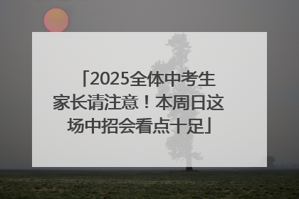 2025全体中考生家长请注意！本周日这场中招会看点十足