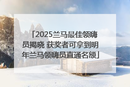 2025兰马最佳领嗨员揭晓 获奖者可拿到明年兰马领嗨员直通名额