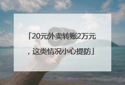 20元外卖转账2万元，这类情况小心提防