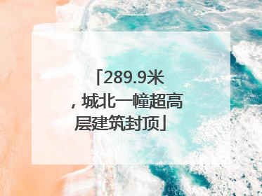 289.9米，城北一幢超高层建筑封顶