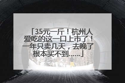 35元一斤！杭州人爱吃的这一口上市了！一年只卖几天，去晚了根本买不到……