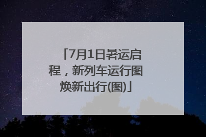 7月1日暑运启程，新列车运行图焕新出行(图)