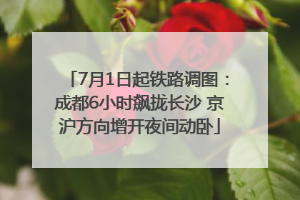 7月1日起铁路调图：成都6小时飙拢长沙 京沪方向增开夜间动卧