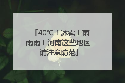 40℃！冰雹！雨雨雨！河南这些地区 请注意防范