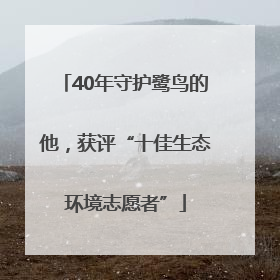 40年守护鹭鸟的他，获评“十佳生态环境志愿者”