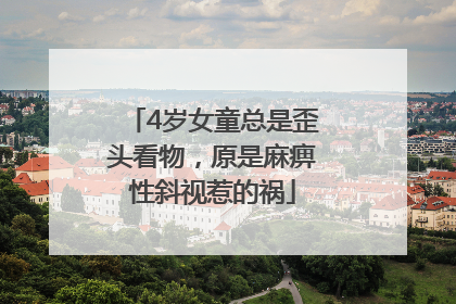 4岁女童总是歪头看物，原是麻痹性斜视惹的祸