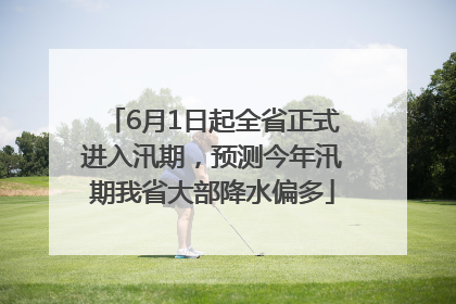 6月1日起全省正式进入汛期，预测今年汛期我省大部降水偏多