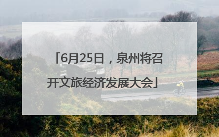 6月25日，泉州将召开文旅经济发展大会