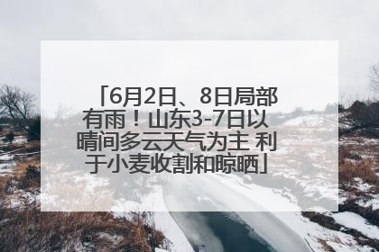 6月2日、8日局部有雨！山东3-7日以晴间多云天气为主 利于小麦收割和晾晒