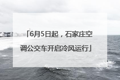 6月5日起，石家庄空调公交车开启冷风运行