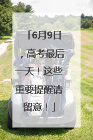 6月9日，高考最后一天！这些重要提醒请留意！