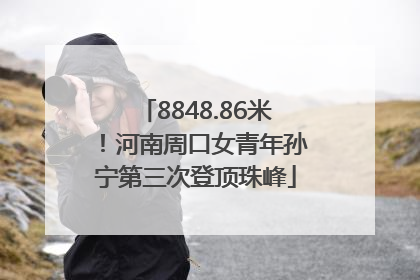 8848.86米！河南周口女青年孙宁第三次登顶珠峰