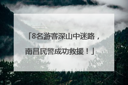 8名游客深山中迷路，南昌民警成功救援！