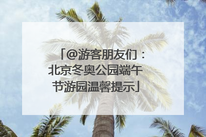 @游客朋友们：北京冬奥公园端午节游园温馨提示
