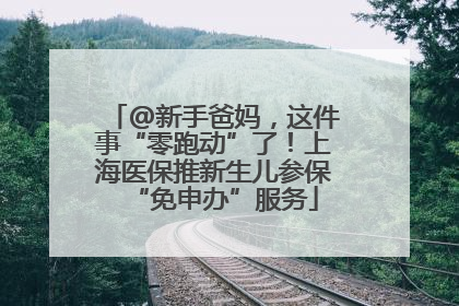@新手爸妈，这件事“零跑动”了！上海医保推新生儿参保“免申办”服务