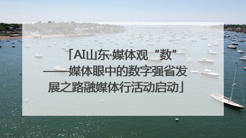 AI山东·媒体观“数”——媒体眼中的数字强省发展之路融媒体行活动启动
