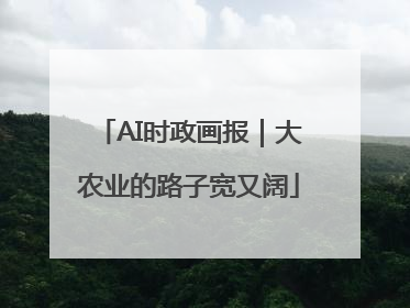AI时政画报｜大农业的路子宽又阔