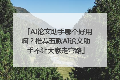 AI论文助手哪个好用啊？推荐五款AI论文助手不让大家走弯路
